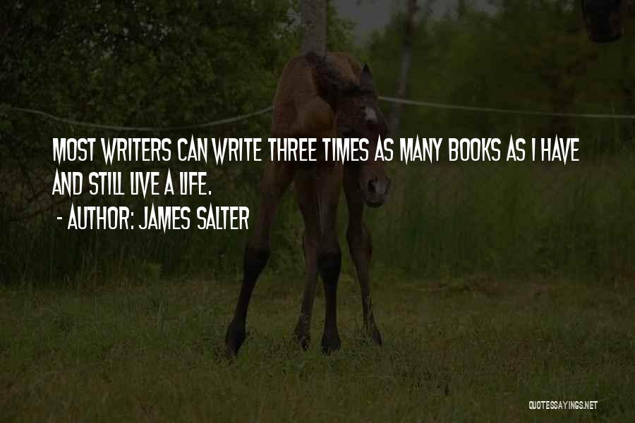 James Salter Quotes: Most Writers Can Write Three Times As Many Books As I Have And Still Live A Life.