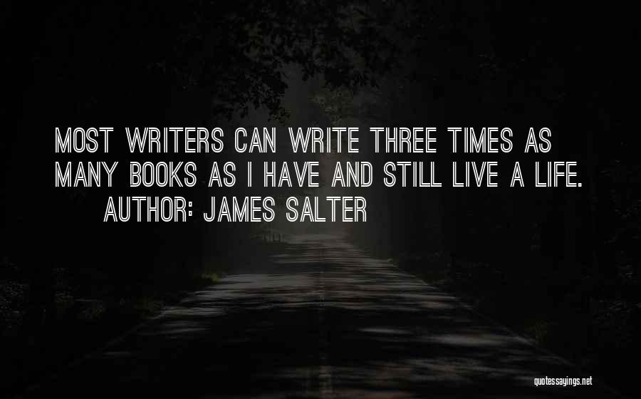 James Salter Quotes: Most Writers Can Write Three Times As Many Books As I Have And Still Live A Life.