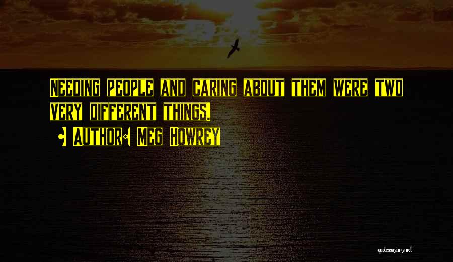 Meg Howrey Quotes: Needing People And Caring About Them Were Two Very Different Things.