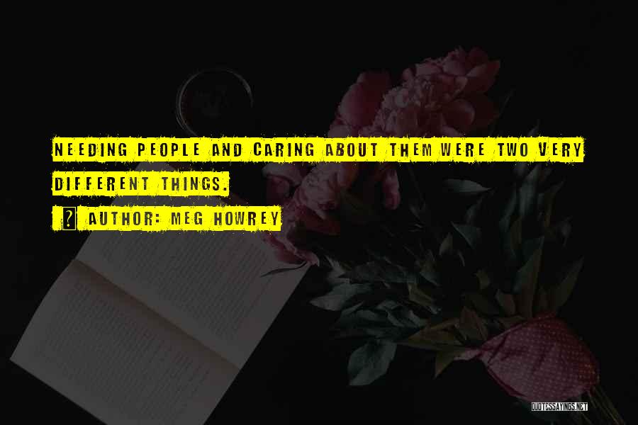 Meg Howrey Quotes: Needing People And Caring About Them Were Two Very Different Things.