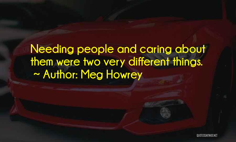Meg Howrey Quotes: Needing People And Caring About Them Were Two Very Different Things.