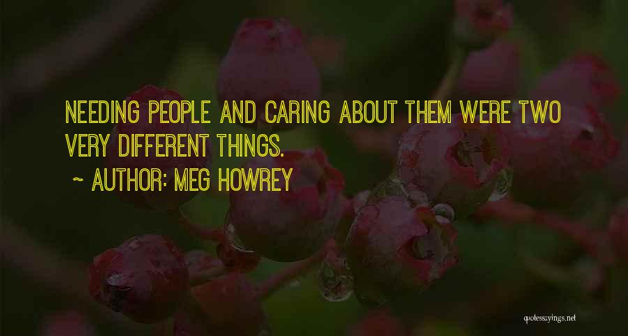 Meg Howrey Quotes: Needing People And Caring About Them Were Two Very Different Things.