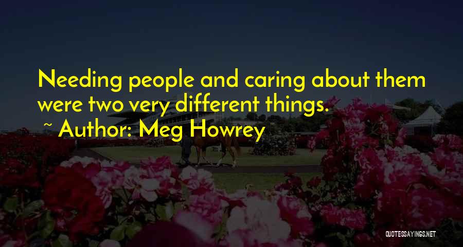 Meg Howrey Quotes: Needing People And Caring About Them Were Two Very Different Things.