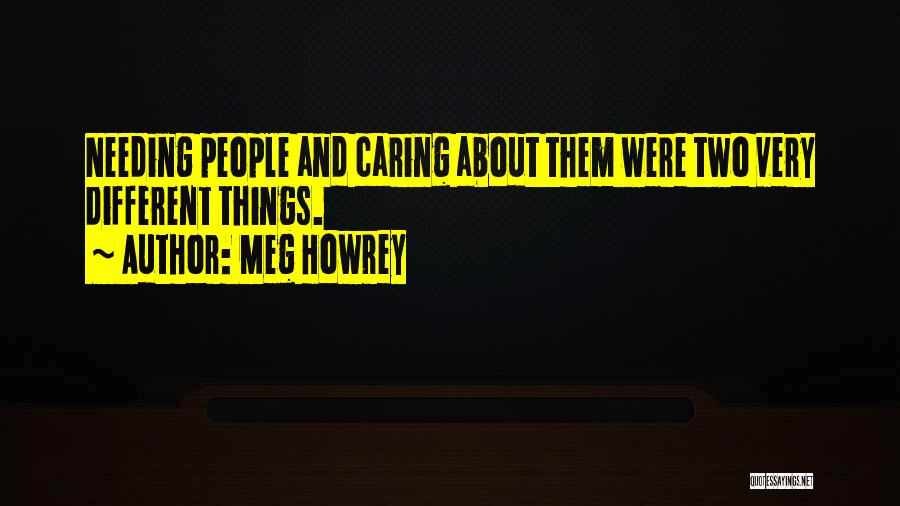 Meg Howrey Quotes: Needing People And Caring About Them Were Two Very Different Things.