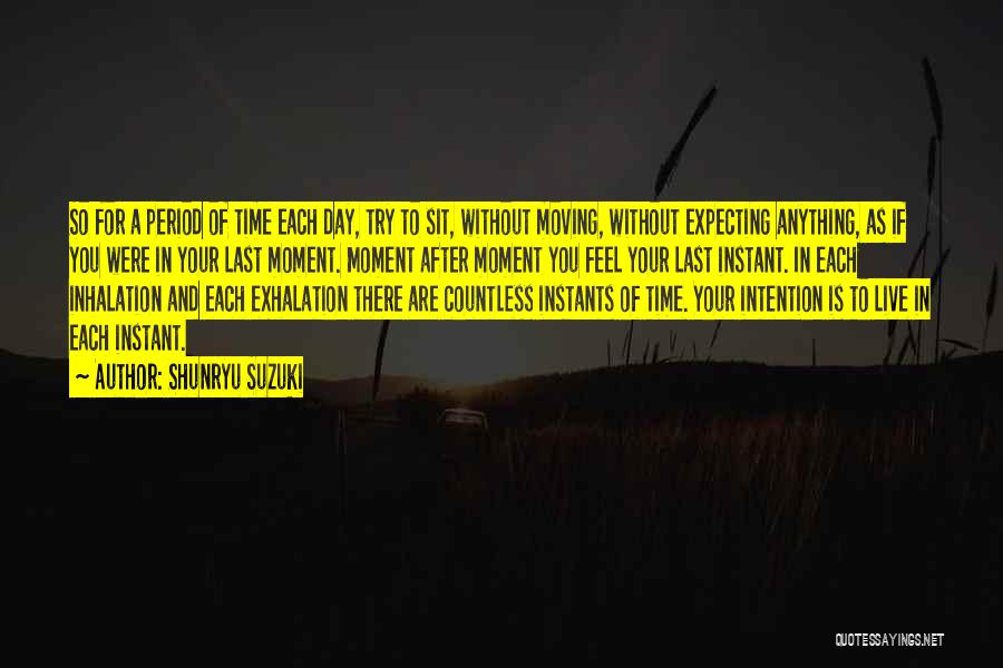 Shunryu Suzuki Quotes: So For A Period Of Time Each Day, Try To Sit, Without Moving, Without Expecting Anything, As If You Were