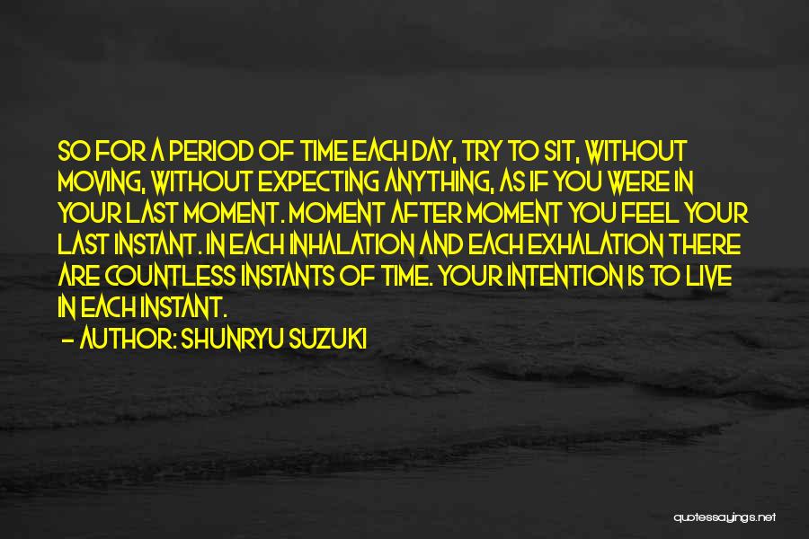 Shunryu Suzuki Quotes: So For A Period Of Time Each Day, Try To Sit, Without Moving, Without Expecting Anything, As If You Were