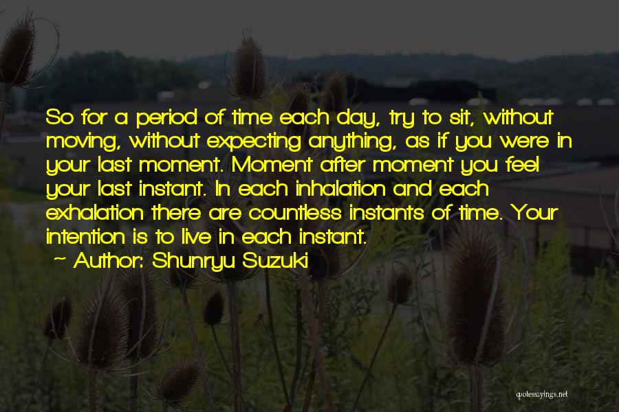 Shunryu Suzuki Quotes: So For A Period Of Time Each Day, Try To Sit, Without Moving, Without Expecting Anything, As If You Were