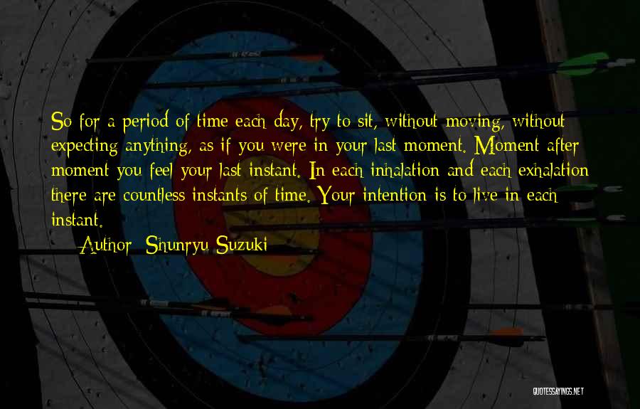 Shunryu Suzuki Quotes: So For A Period Of Time Each Day, Try To Sit, Without Moving, Without Expecting Anything, As If You Were