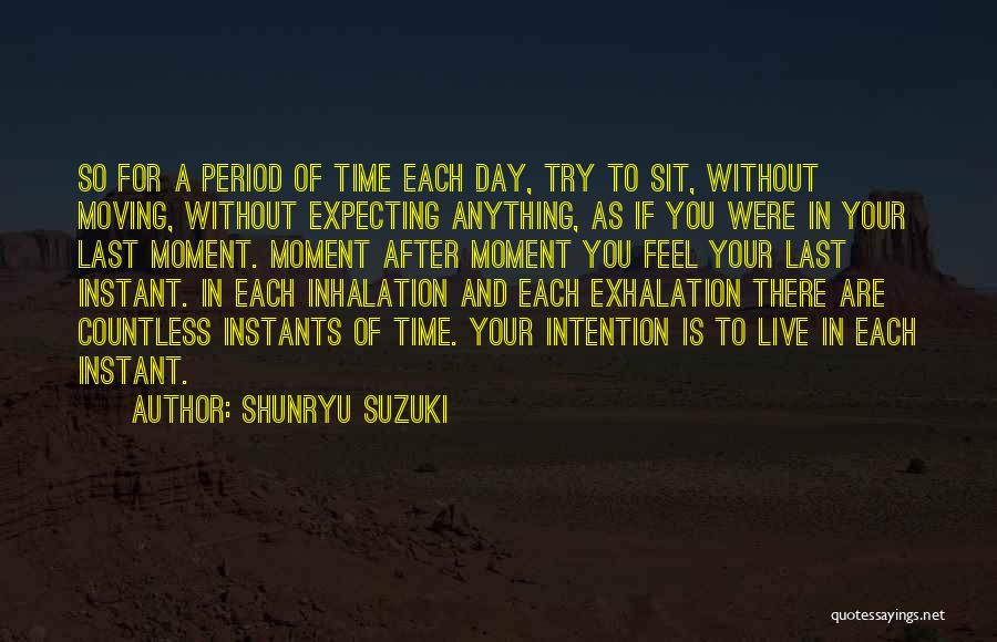 Shunryu Suzuki Quotes: So For A Period Of Time Each Day, Try To Sit, Without Moving, Without Expecting Anything, As If You Were