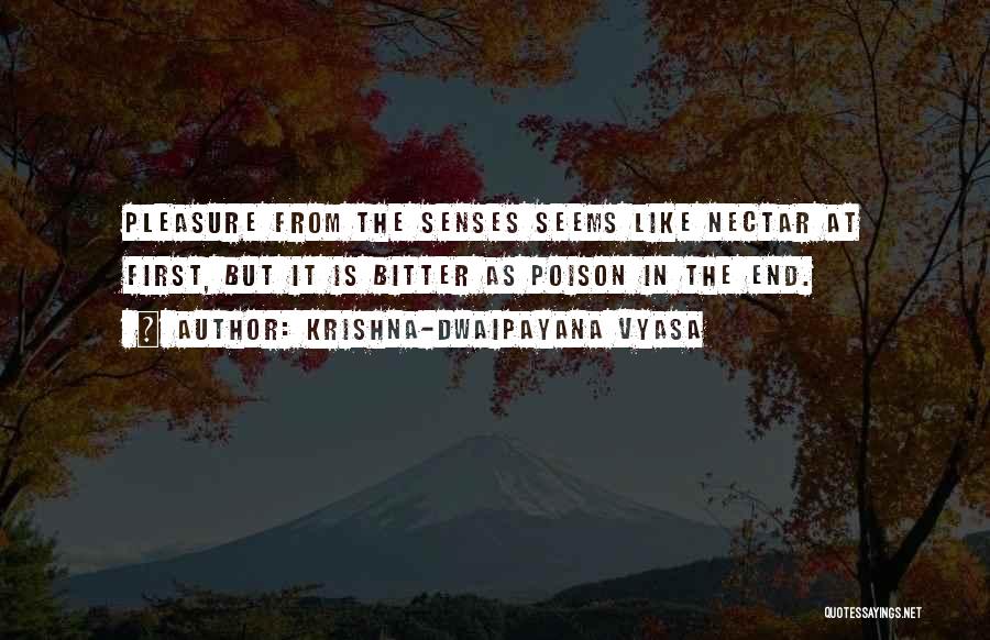 Krishna-Dwaipayana Vyasa Quotes: Pleasure From The Senses Seems Like Nectar At First, But It Is Bitter As Poison In The End.