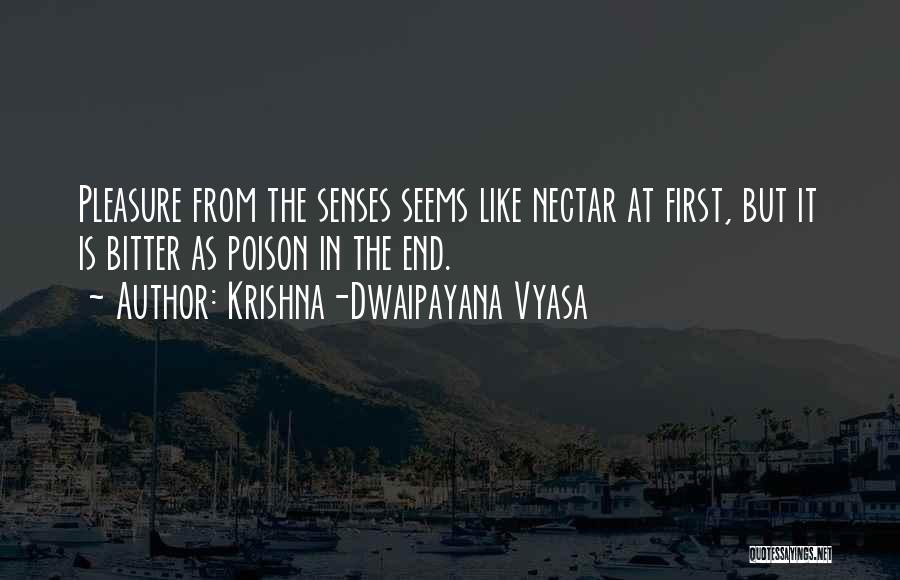 Krishna-Dwaipayana Vyasa Quotes: Pleasure From The Senses Seems Like Nectar At First, But It Is Bitter As Poison In The End.