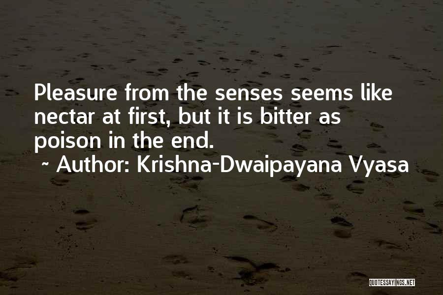 Krishna-Dwaipayana Vyasa Quotes: Pleasure From The Senses Seems Like Nectar At First, But It Is Bitter As Poison In The End.