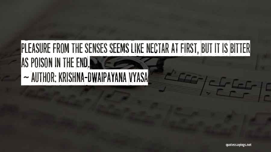 Krishna-Dwaipayana Vyasa Quotes: Pleasure From The Senses Seems Like Nectar At First, But It Is Bitter As Poison In The End.