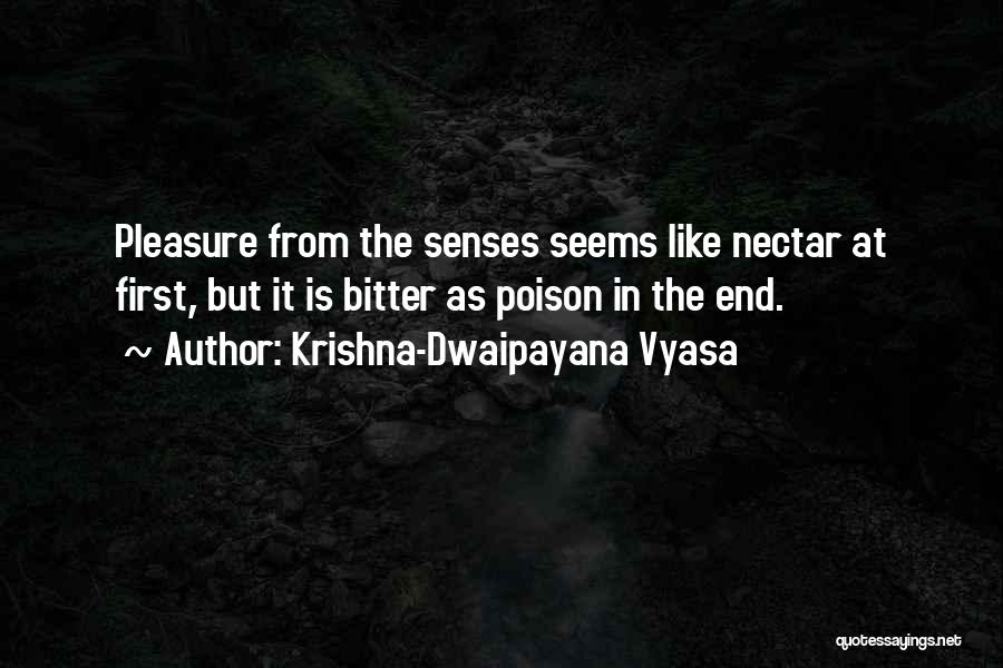 Krishna-Dwaipayana Vyasa Quotes: Pleasure From The Senses Seems Like Nectar At First, But It Is Bitter As Poison In The End.