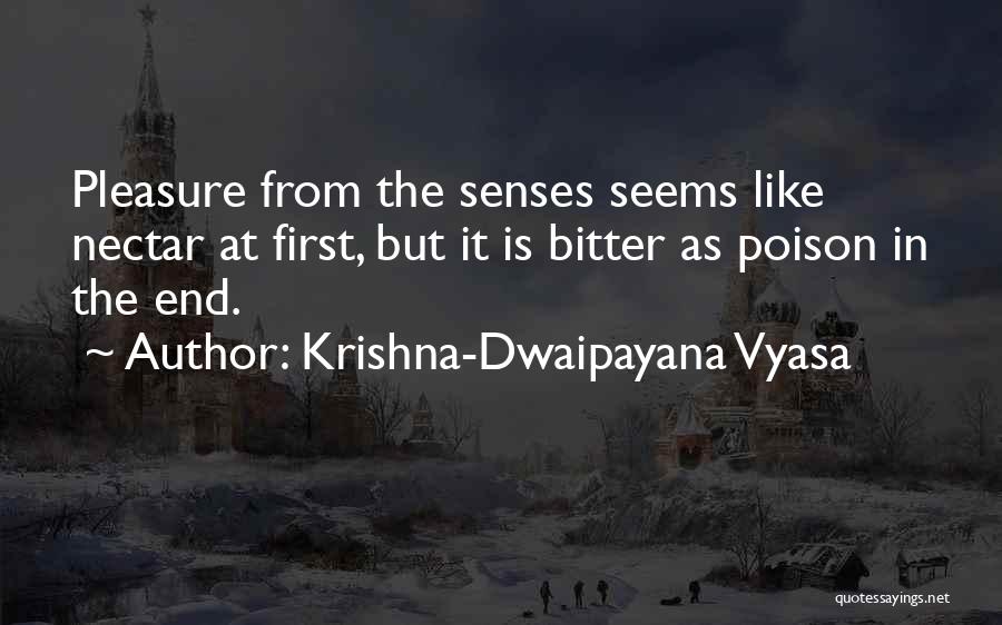 Krishna-Dwaipayana Vyasa Quotes: Pleasure From The Senses Seems Like Nectar At First, But It Is Bitter As Poison In The End.