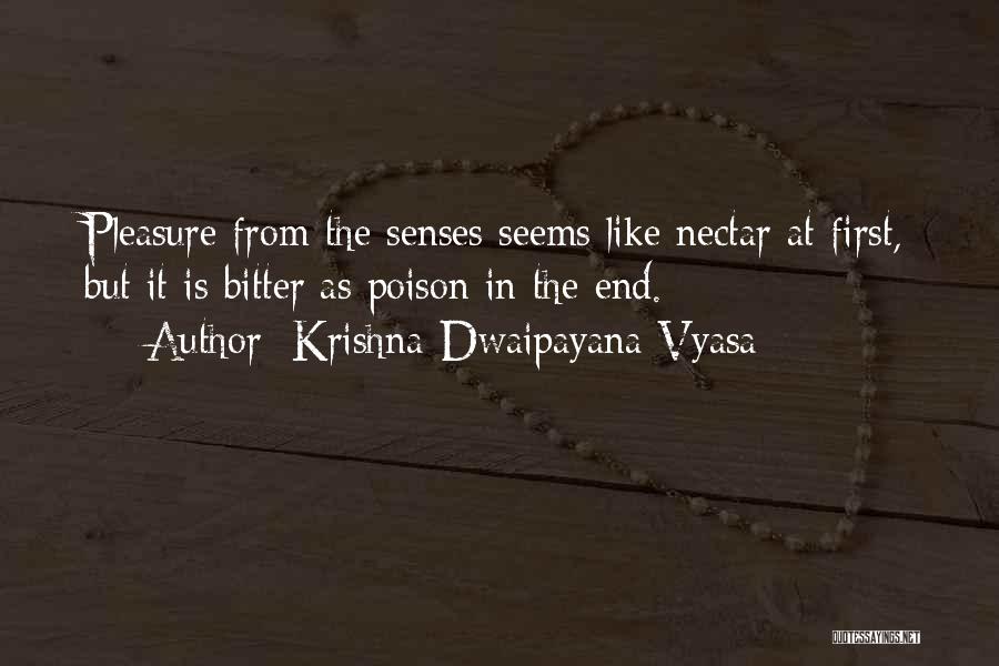 Krishna-Dwaipayana Vyasa Quotes: Pleasure From The Senses Seems Like Nectar At First, But It Is Bitter As Poison In The End.