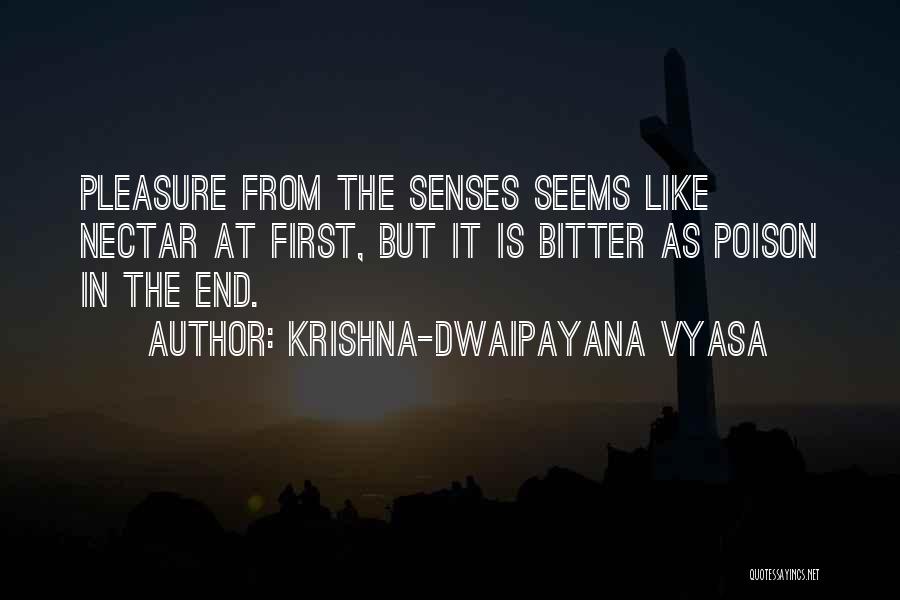 Krishna-Dwaipayana Vyasa Quotes: Pleasure From The Senses Seems Like Nectar At First, But It Is Bitter As Poison In The End.