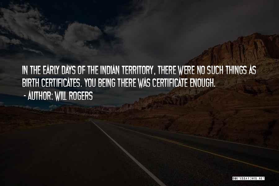Will Rogers Quotes: In The Early Days Of The Indian Territory, There Were No Such Things As Birth Certificates. You Being There Was