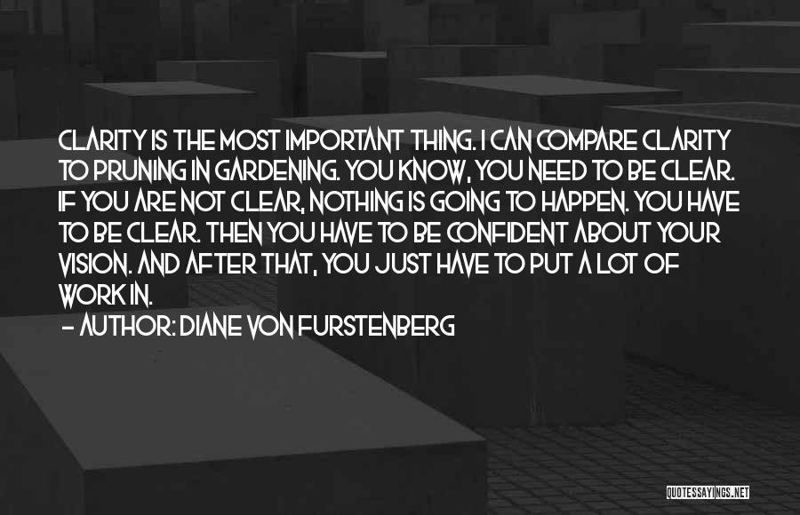 Diane Von Furstenberg Quotes: Clarity Is The Most Important Thing. I Can Compare Clarity To Pruning In Gardening. You Know, You Need To Be