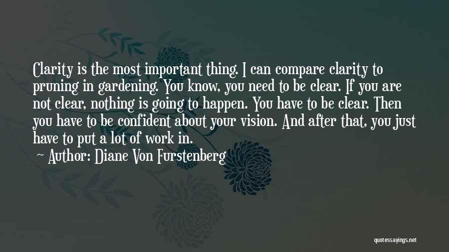 Diane Von Furstenberg Quotes: Clarity Is The Most Important Thing. I Can Compare Clarity To Pruning In Gardening. You Know, You Need To Be