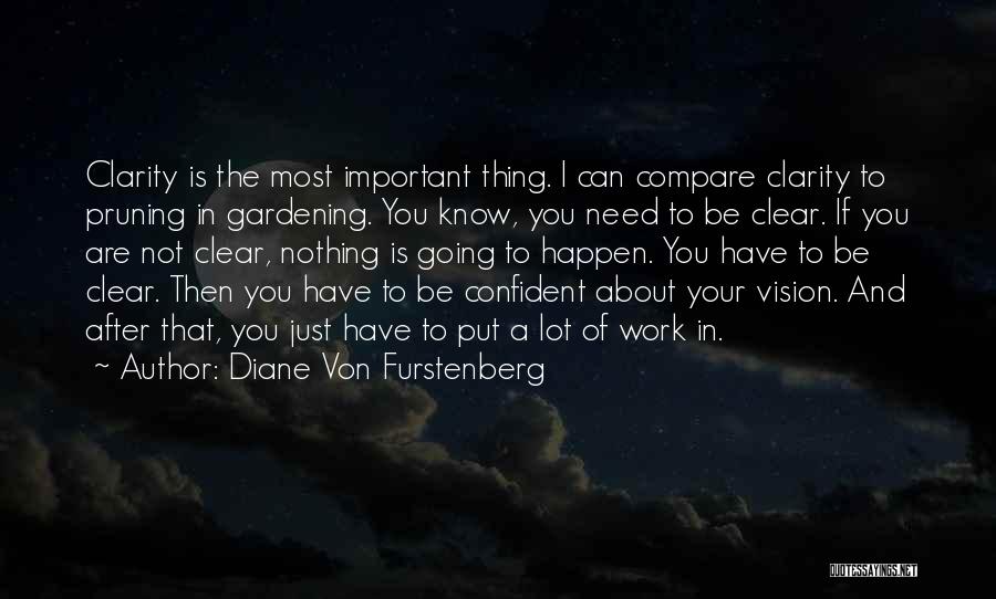 Diane Von Furstenberg Quotes: Clarity Is The Most Important Thing. I Can Compare Clarity To Pruning In Gardening. You Know, You Need To Be