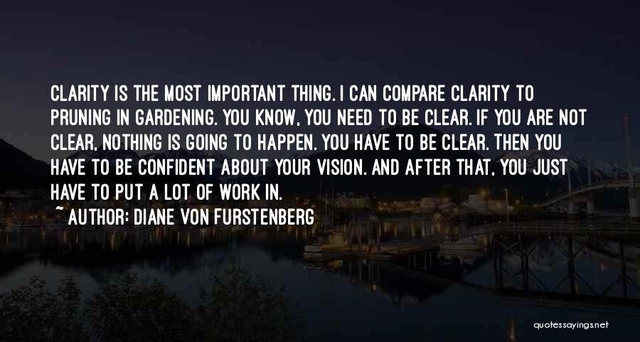 Diane Von Furstenberg Quotes: Clarity Is The Most Important Thing. I Can Compare Clarity To Pruning In Gardening. You Know, You Need To Be