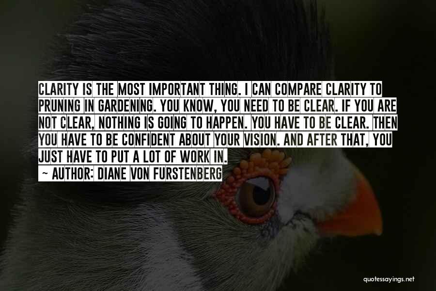 Diane Von Furstenberg Quotes: Clarity Is The Most Important Thing. I Can Compare Clarity To Pruning In Gardening. You Know, You Need To Be