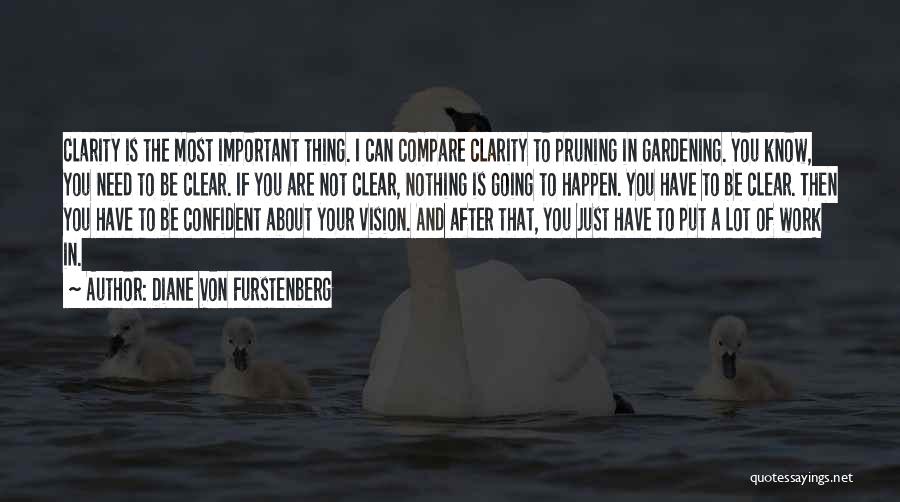 Diane Von Furstenberg Quotes: Clarity Is The Most Important Thing. I Can Compare Clarity To Pruning In Gardening. You Know, You Need To Be