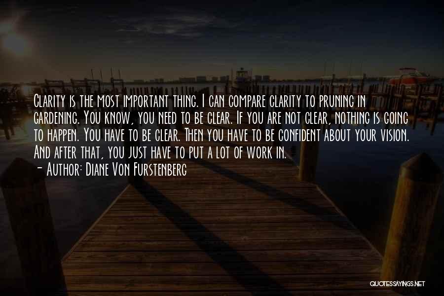 Diane Von Furstenberg Quotes: Clarity Is The Most Important Thing. I Can Compare Clarity To Pruning In Gardening. You Know, You Need To Be