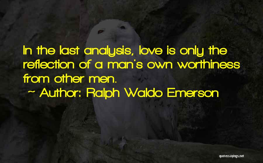 Ralph Waldo Emerson Quotes: In The Last Analysis, Love Is Only The Reflection Of A Man's Own Worthiness From Other Men.