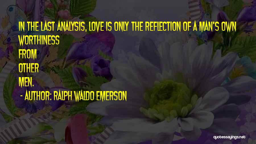 Ralph Waldo Emerson Quotes: In The Last Analysis, Love Is Only The Reflection Of A Man's Own Worthiness From Other Men.