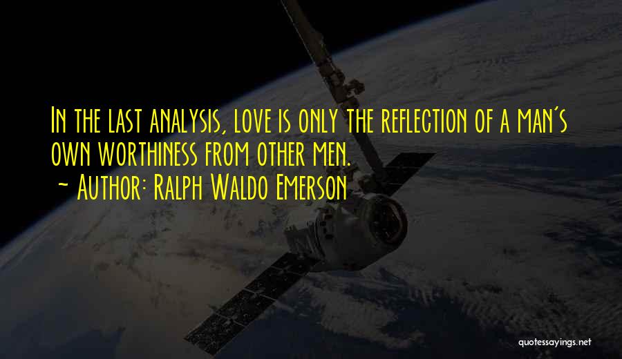 Ralph Waldo Emerson Quotes: In The Last Analysis, Love Is Only The Reflection Of A Man's Own Worthiness From Other Men.