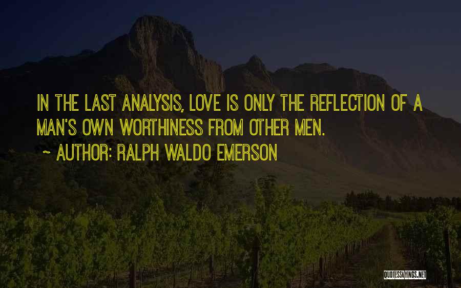 Ralph Waldo Emerson Quotes: In The Last Analysis, Love Is Only The Reflection Of A Man's Own Worthiness From Other Men.