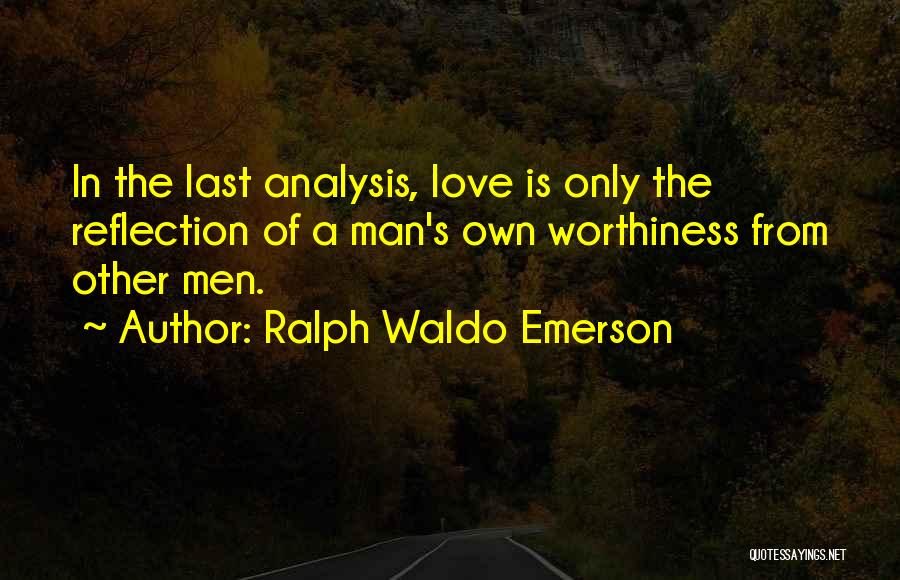 Ralph Waldo Emerson Quotes: In The Last Analysis, Love Is Only The Reflection Of A Man's Own Worthiness From Other Men.