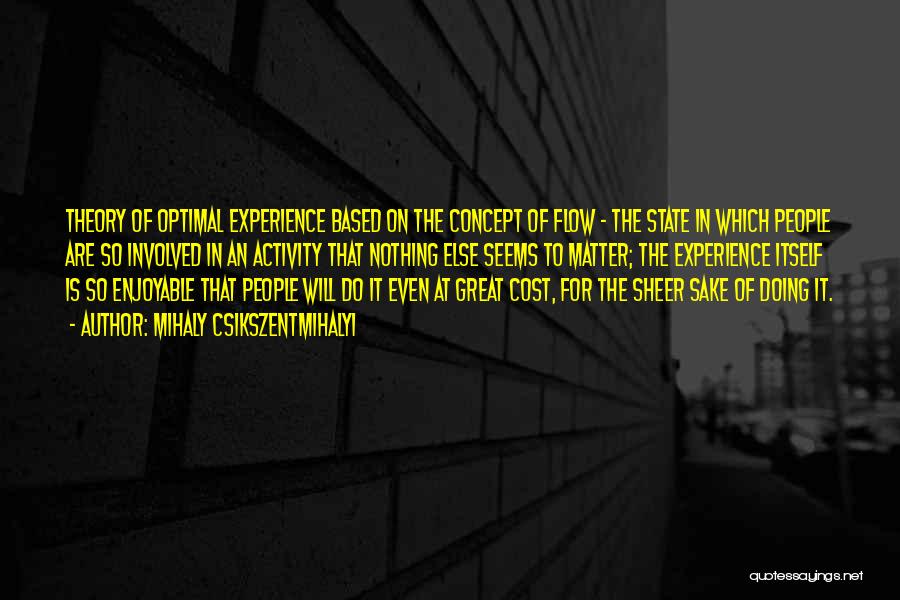 Mihaly Csikszentmihalyi Quotes: Theory Of Optimal Experience Based On The Concept Of Flow - The State In Which People Are So Involved In