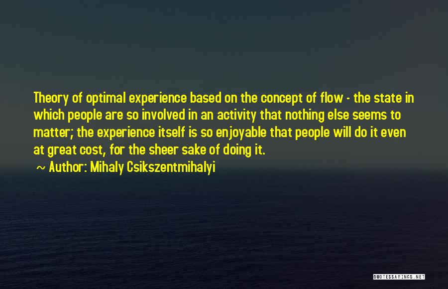 Mihaly Csikszentmihalyi Quotes: Theory Of Optimal Experience Based On The Concept Of Flow - The State In Which People Are So Involved In