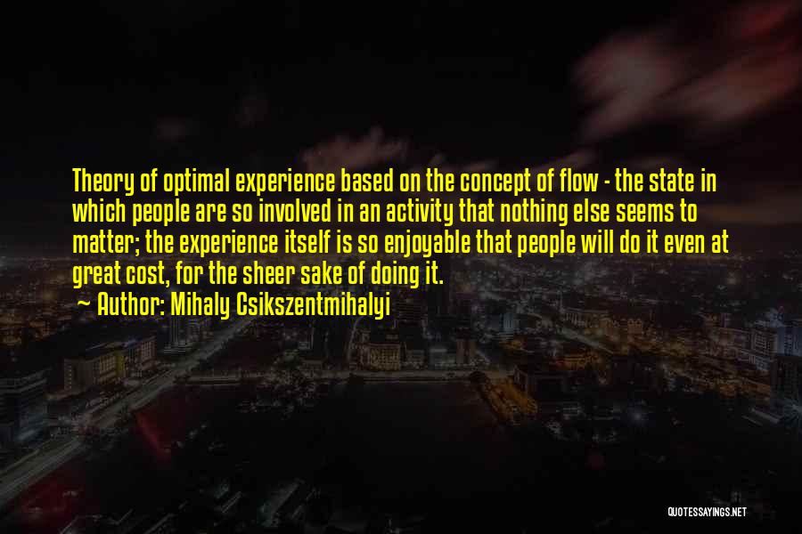 Mihaly Csikszentmihalyi Quotes: Theory Of Optimal Experience Based On The Concept Of Flow - The State In Which People Are So Involved In