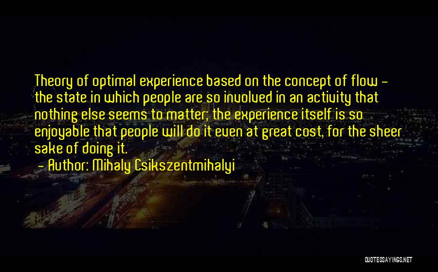 Mihaly Csikszentmihalyi Quotes: Theory Of Optimal Experience Based On The Concept Of Flow - The State In Which People Are So Involved In