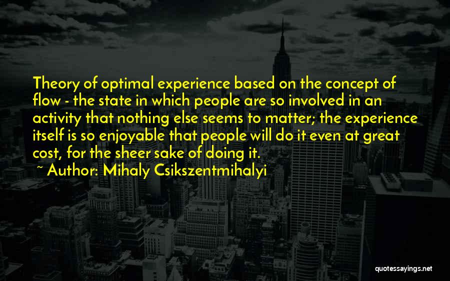 Mihaly Csikszentmihalyi Quotes: Theory Of Optimal Experience Based On The Concept Of Flow - The State In Which People Are So Involved In