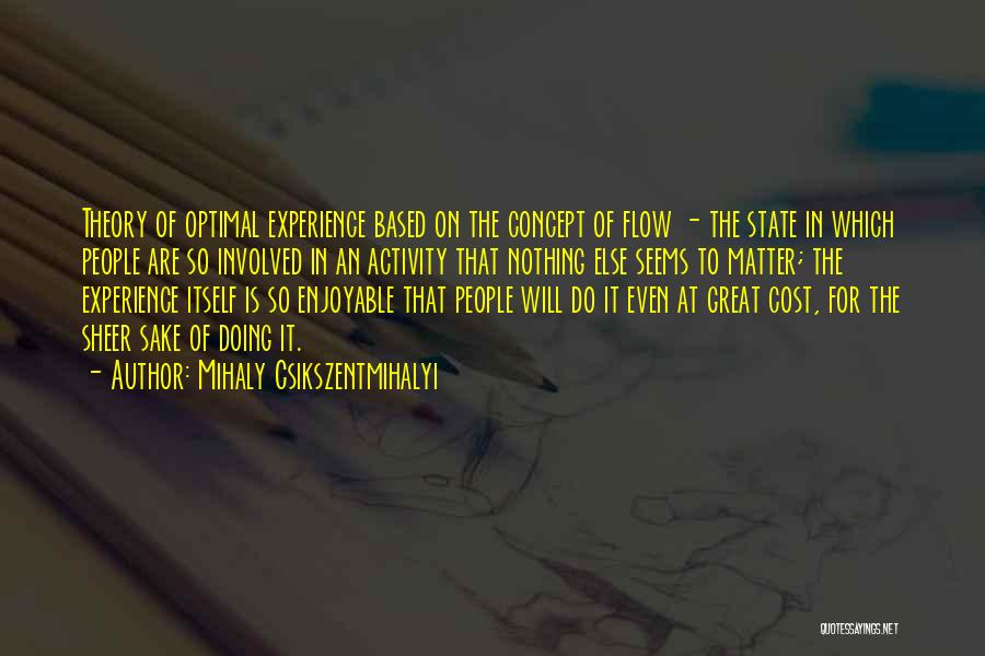 Mihaly Csikszentmihalyi Quotes: Theory Of Optimal Experience Based On The Concept Of Flow - The State In Which People Are So Involved In