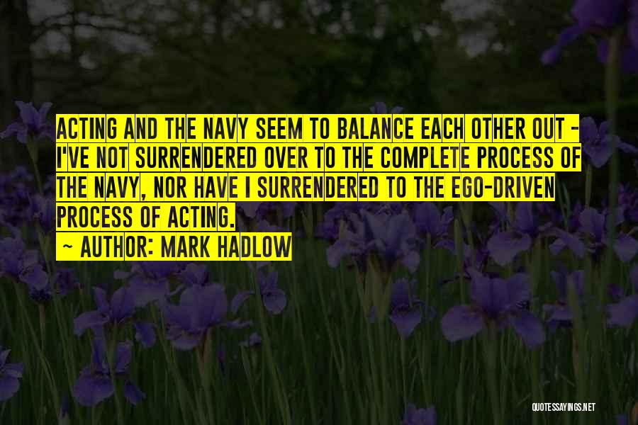 Mark Hadlow Quotes: Acting And The Navy Seem To Balance Each Other Out - I've Not Surrendered Over To The Complete Process Of