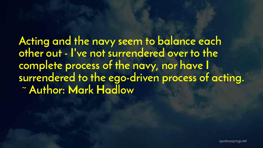 Mark Hadlow Quotes: Acting And The Navy Seem To Balance Each Other Out - I've Not Surrendered Over To The Complete Process Of