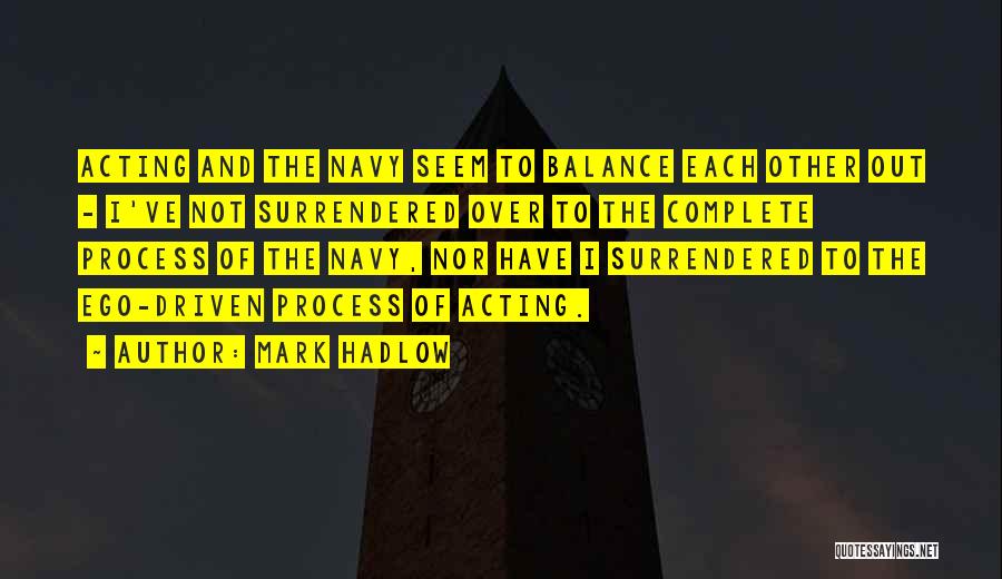 Mark Hadlow Quotes: Acting And The Navy Seem To Balance Each Other Out - I've Not Surrendered Over To The Complete Process Of