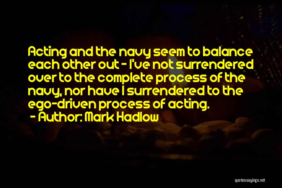 Mark Hadlow Quotes: Acting And The Navy Seem To Balance Each Other Out - I've Not Surrendered Over To The Complete Process Of