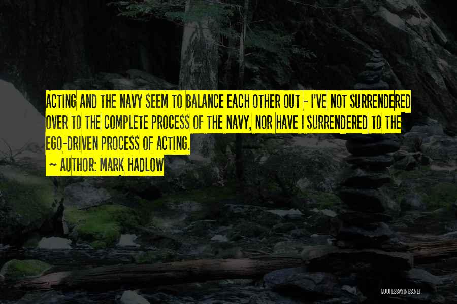 Mark Hadlow Quotes: Acting And The Navy Seem To Balance Each Other Out - I've Not Surrendered Over To The Complete Process Of