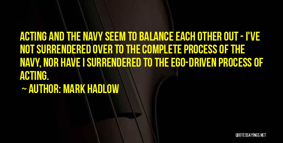 Mark Hadlow Quotes: Acting And The Navy Seem To Balance Each Other Out - I've Not Surrendered Over To The Complete Process Of