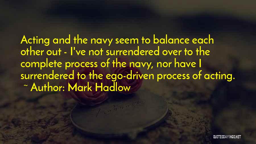 Mark Hadlow Quotes: Acting And The Navy Seem To Balance Each Other Out - I've Not Surrendered Over To The Complete Process Of