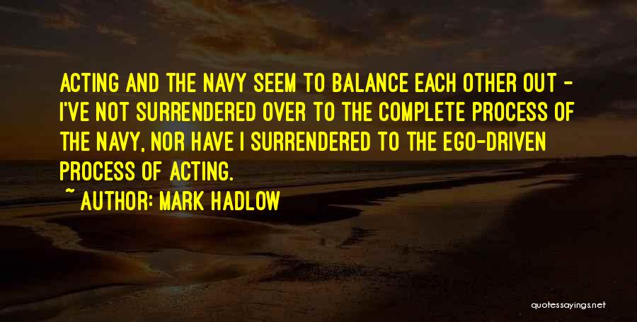 Mark Hadlow Quotes: Acting And The Navy Seem To Balance Each Other Out - I've Not Surrendered Over To The Complete Process Of