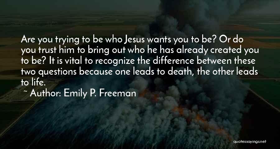 Emily P. Freeman Quotes: Are You Trying To Be Who Jesus Wants You To Be? Or Do You Trust Him To Bring Out Who