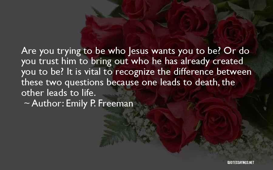 Emily P. Freeman Quotes: Are You Trying To Be Who Jesus Wants You To Be? Or Do You Trust Him To Bring Out Who